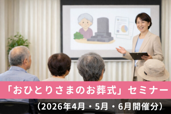 【無料・予約制】 「おひとりさまのお葬式」セミナー開催のお知らせ （2026年4月・5月・6月開催分）